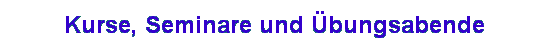 Kurse, Seminare und �bungsabende